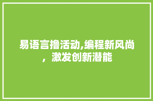 易语言撸活动,编程新风尚，激发创新潜能
