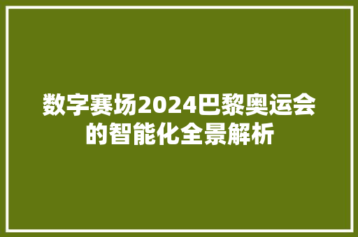 数字赛场2024巴黎奥运会的智能化全景解析