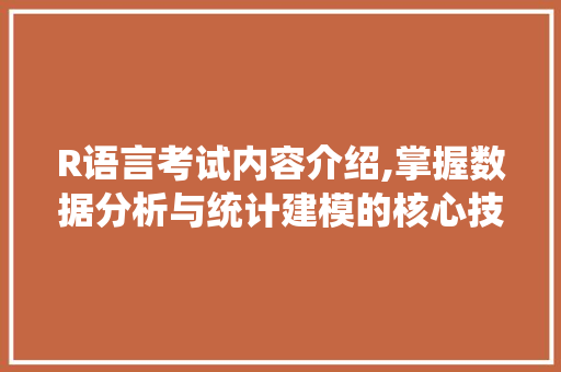 R语言考试内容介绍,掌握数据分析与统计建模的核心技能