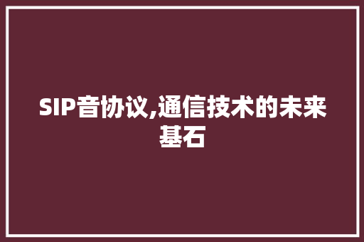 SIP音协议,通信技术的未来基石
