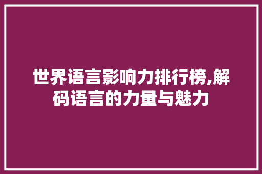 世界语言影响力排行榜,解码语言的力量与魅力