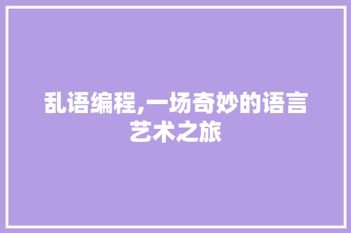 乱语编程,一场奇妙的语言艺术之旅