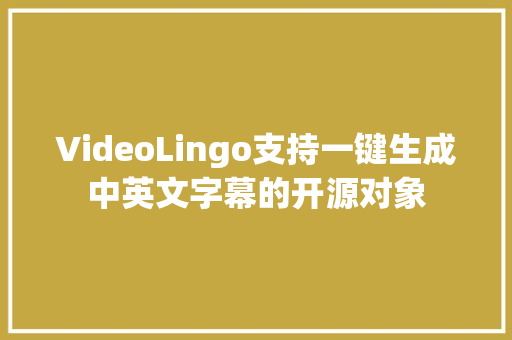 VideoLingo支持一键生成中英文字幕的开源对象