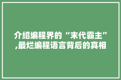 介绍编程界的“末代霸主”,最烂编程语言背后的真相