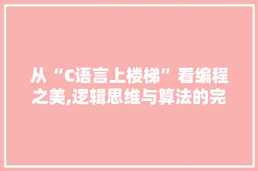 从“C语言上楼梯”看编程之美,逻辑思维与算法的完美结合