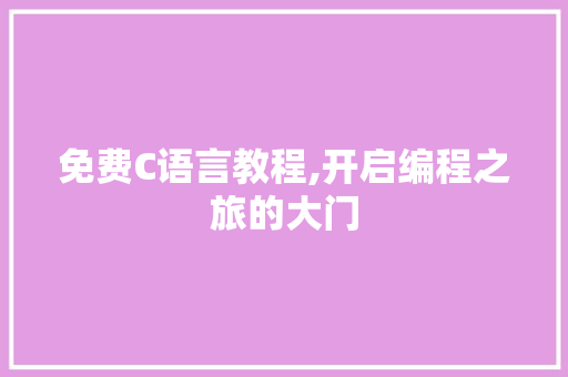 免费C语言教程,开启编程之旅的大门