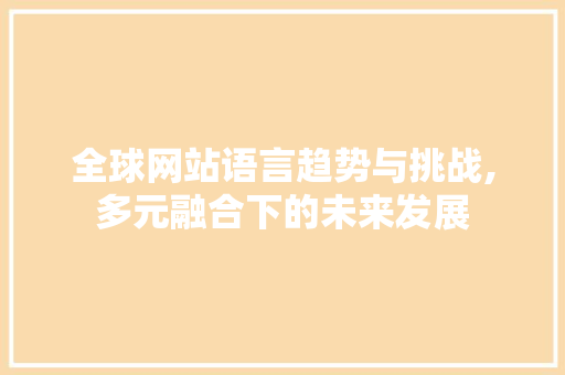 全球网站语言趋势与挑战,多元融合下的未来发展