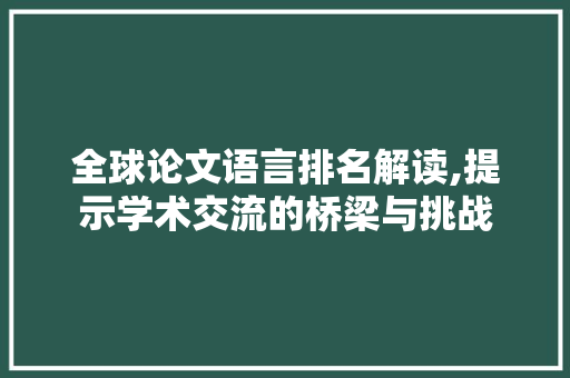 全球论文语言排名解读,提示学术交流的桥梁与挑战