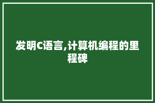 发明C语言,计算机编程的里程碑