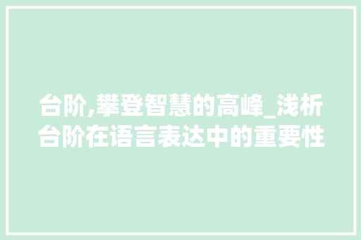 台阶,攀登智慧的高峰_浅析台阶在语言表达中的重要性