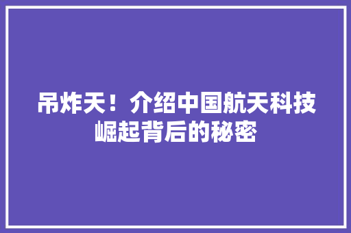 吊炸天！介绍中国航天科技崛起背后的秘密