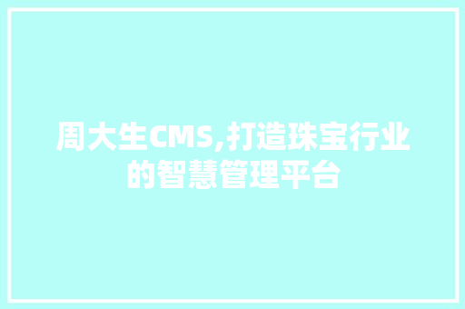 周大生CMS,打造珠宝行业的智慧管理平台