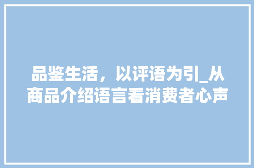 品鉴生活，以评语为引_从商品介绍语言看消费者心声