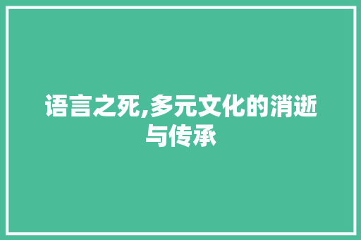 语言之死,多元文化的消逝与传承