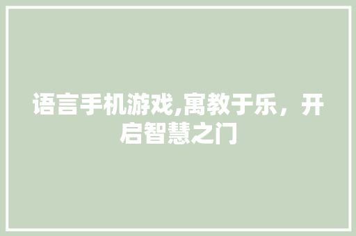 语言手机游戏,寓教于乐，开启智慧之门