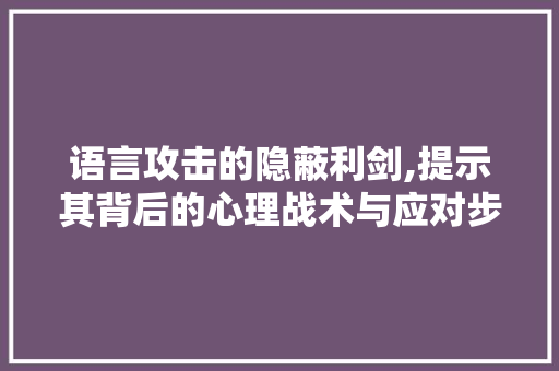 语言攻击的隐蔽利剑,提示其背后的心理战术与应对步骤