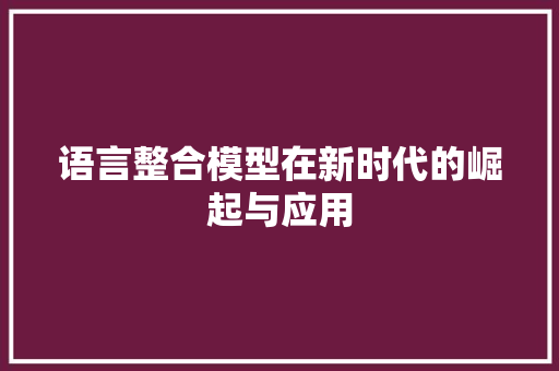 语言整合模型在新时代的崛起与应用