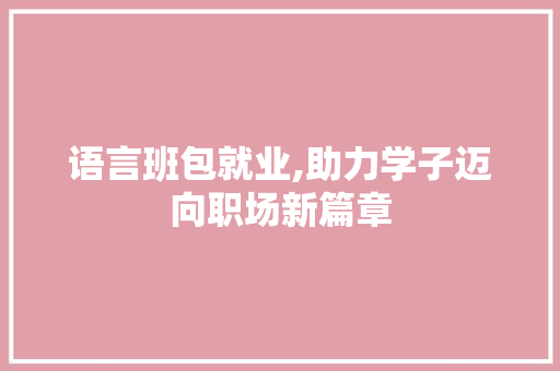 语言班包就业,助力学子迈向职场新篇章