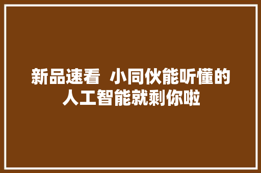 新品速看  小同伙能听懂的人工智能就剩你啦