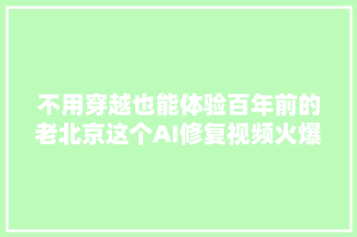 不用穿越也能体验百年前的老北京这个AI修复视频火爆全网