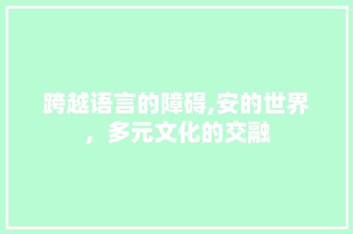 跨越语言的障碍,安的世界，多元文化的交融