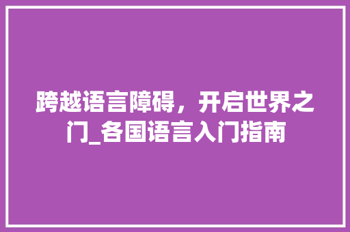 跨越语言障碍，开启世界之门_各国语言入门指南