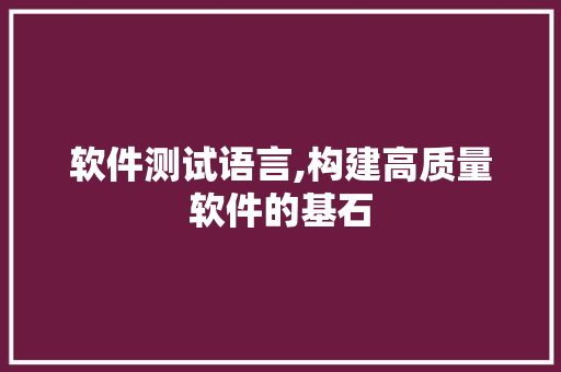软件测试语言,构建高质量软件的基石