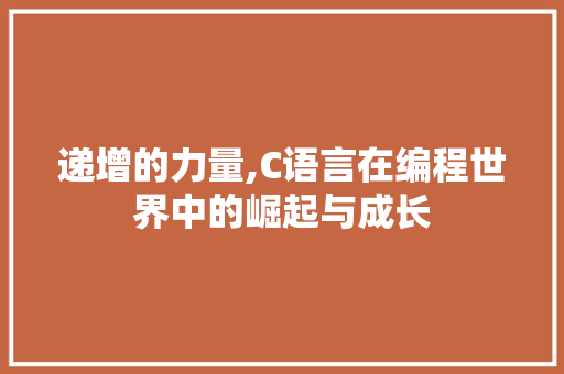 递增的力量,C语言在编程世界中的崛起与成长