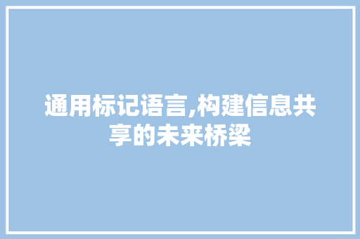 通用标记语言,构建信息共享的未来桥梁