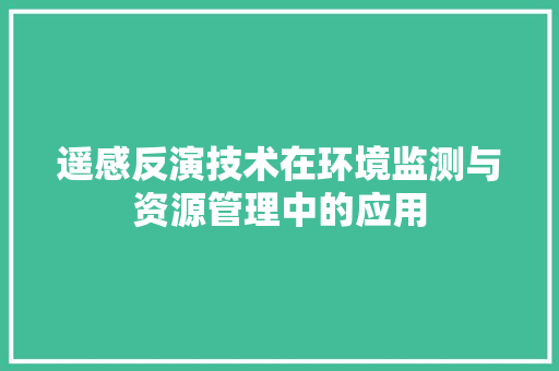 遥感反演技术在环境监测与资源管理中的应用