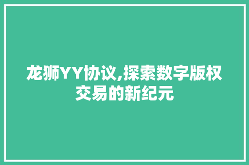 龙狮YY协议,探索数字版权交易的新纪元