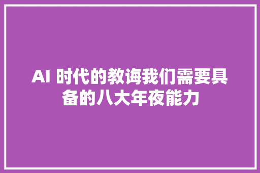 AI 时代的教诲我们需要具备的八大年夜能力