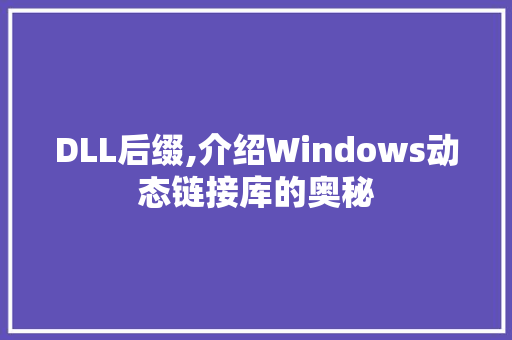 DLL后缀,介绍Windows动态链接库的奥秘