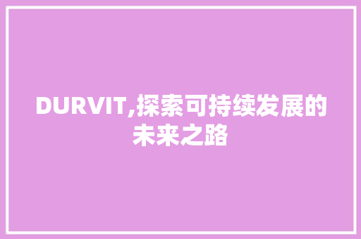 DURVIT,探索可持续发展的未来之路