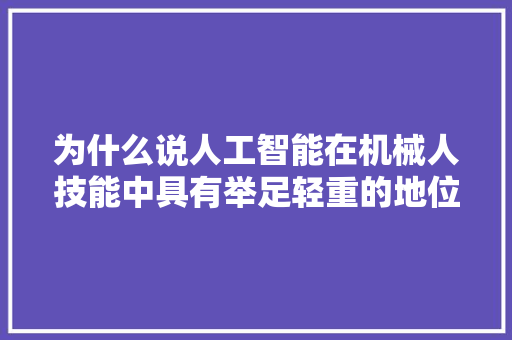 为什么说人工智能在机械人技能中具有举足轻重的地位