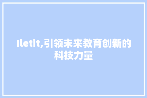 Iletit,引领未来教育创新的科技力量