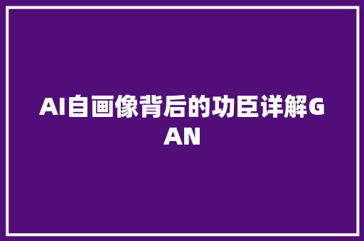 AI自画像背后的功臣详解GAN