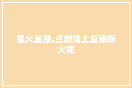 星火直播,点燃线上互动新火花