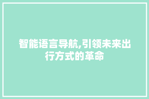 智能语言导航,引领未来出行方式的革命