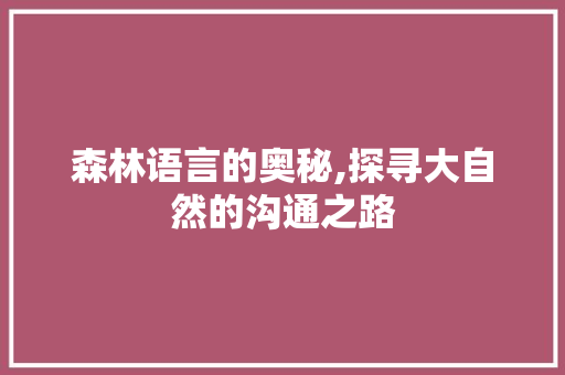 森林语言的奥秘,探寻大自然的沟通之路