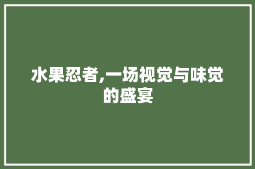 水果忍者,一场视觉与味觉的盛宴