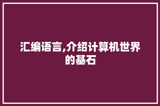 汇编语言,介绍计算机世界的基石