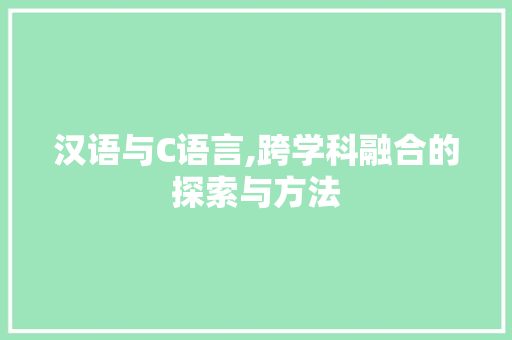 汉语与C语言,跨学科融合的探索与方法