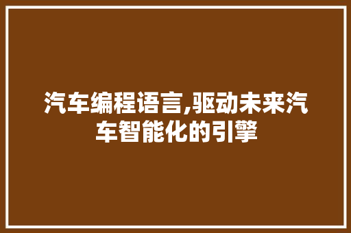 汽车编程语言,驱动未来汽车智能化的引擎