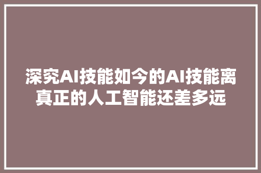深究AI技能如今的AI技能离真正的人工智能还差多远
