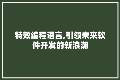 特效编程语言,引领未来软件开发的新浪潮