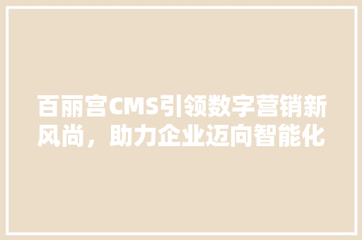 百丽宫CMS引领数字营销新风尚，助力企业迈向智能化未来