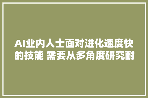 AI业内人士面对进化速度快的技能 需要从多角度研究耐久影响