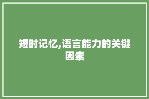 短时记忆,语言能力的关键因素