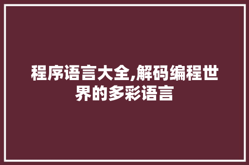 程序语言大全,解码编程世界的多彩语言